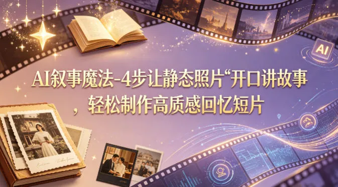 AI叙事魔法-4步让静态照片“开口讲故事”，轻松制作高质感回忆短片_抖汇吧