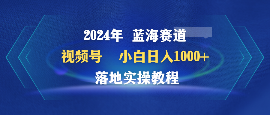 2024年蓝海赛道 视频号 小白日入1000+ 落地实操教程_抖汇吧