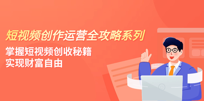 短视频创作运营-全攻略系列，掌握短视频创收秘籍，实现财富自由（4节课）_抖汇吧