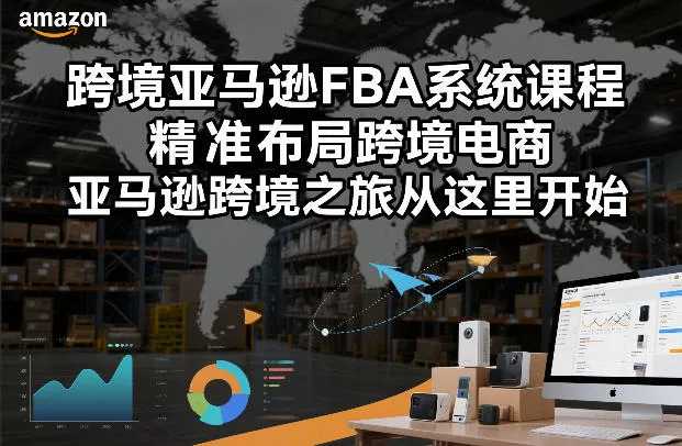 跨境亚马逊FBA系统课程，精准布局跨境电商，亚马逊跨境之旅从这里开始_抖汇吧
