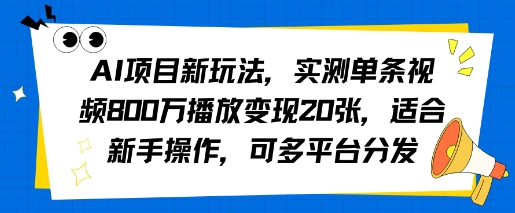 AI项目新玩法，实测单条视频800W播放变现20张，适合新手操作，可多平台分发_抖汇吧