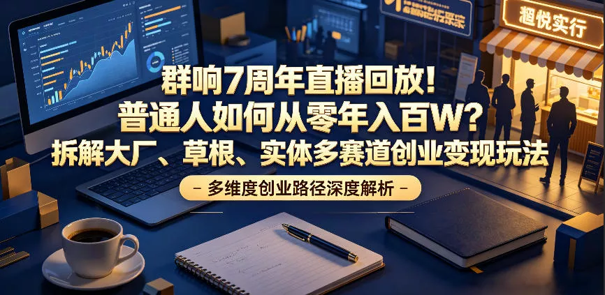 群响7周年直播回放!普通人如何从零年入百W?拆解大厂、草根、实体多赛道创业变现玩法(更新)