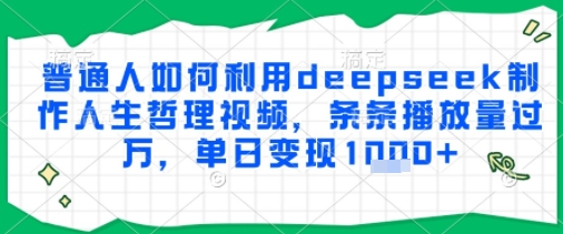 普通人如何利用deepseek制作人生哲理视频，条条播放量过W，单日变现多张_抖汇吧