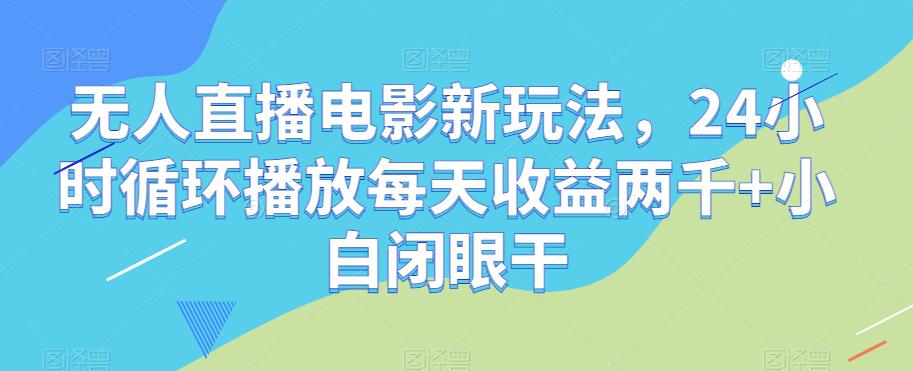 无人直播电影新项目，24小时循环播放每天收益2000+新手闭眼干【揭秘】_抖汇吧