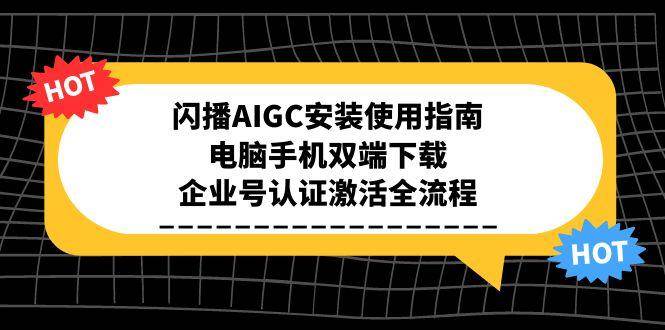 闪播AIGC安装使用指南，电脑手机双端下载，企业号认证激活全流程_抖汇吧