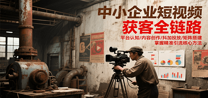 中小企业短视频获客全链路，平台认知/内容创作/抖加投放/矩阵搭建，精准引流核心方法_抖汇吧