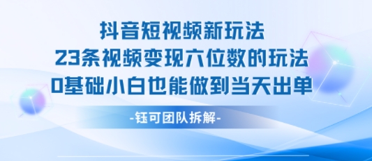 抖音短视频新玩法，23条视频变现六位数，0基础小白也能做到当天出单_抖汇吧