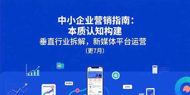 （15501期）中小企业营销指南：本质认知构建，垂直行业拆解，新媒体平台运营(更7月)_抖汇吧
