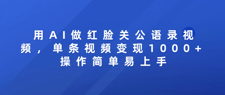 用AI做红脸关公语录视频，单条视频变现1000+ 操作简单易上手_抖汇吧