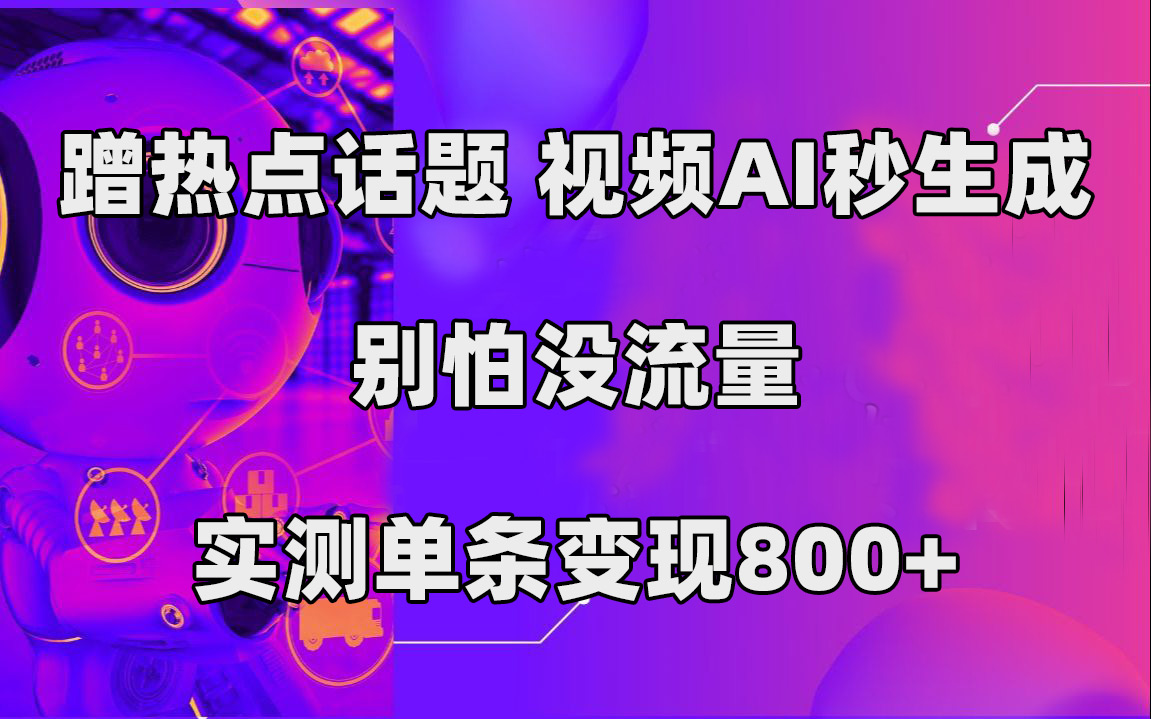 蹭热点话题，视频AI秒生成，别怕没流量，实测单条变现800+_抖汇吧