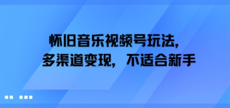 怀旧音乐视频号玩法，多渠道变现，不适合新手_抖汇吧