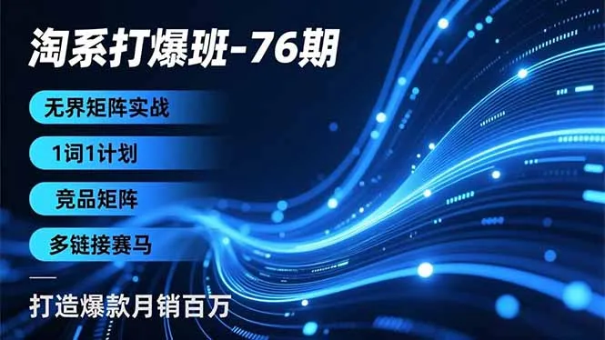 淘系打爆班-76期，无界矩阵实战，1词1计划、竞品矩阵、多链接赛马，打造爆款月销百万_抖汇吧