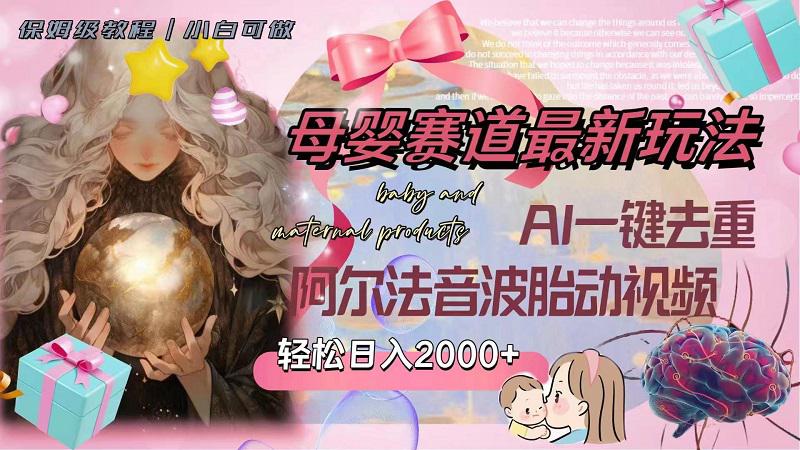 母婴赛道最新玩法，轻松日入2000+，AI一键去重阿尔法音波胎动视频_抖汇吧