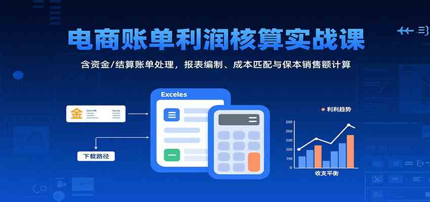 电商账单利润核算实战课：含资金/结算账单处理，报表编制、成本匹配与保本销售额计算_抖汇吧