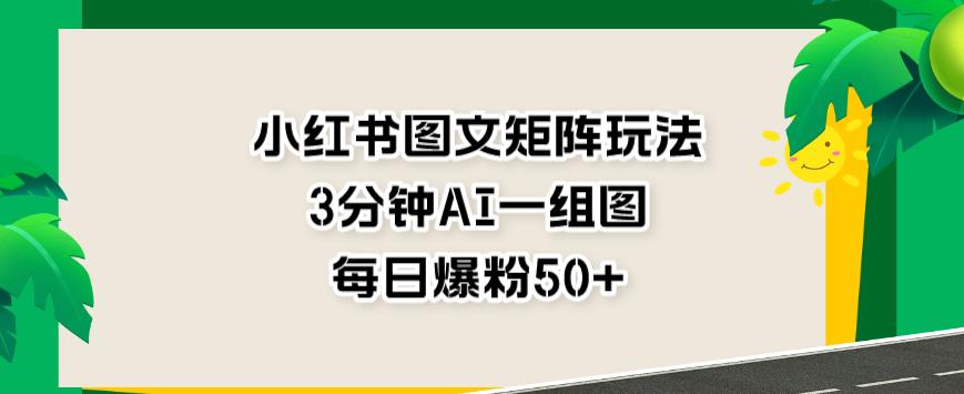 小红书图文矩阵玩法，3分钟AI一组图，每日粉丝增加50+【高效引流攻略】_抖汇吧