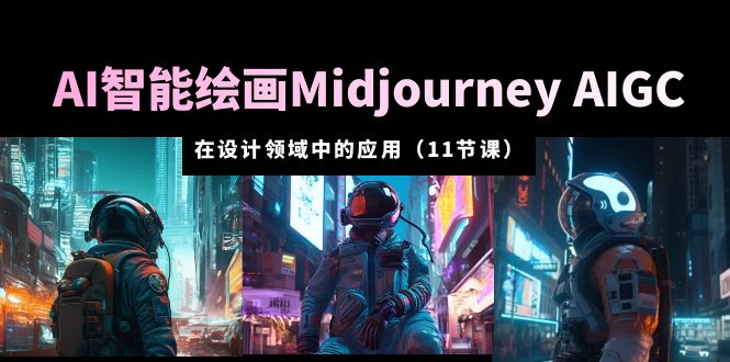 AI·智能绘画Midjourney AIGC 在设计领域中的应用 从入门到精通（11节课）_抖汇吧