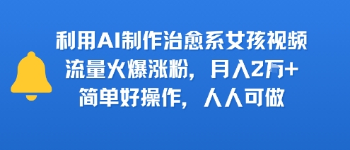 利用AI制作治愈系女孩视频，流量火爆涨粉，月入2W+，简单好操作，人人可做_抖汇吧