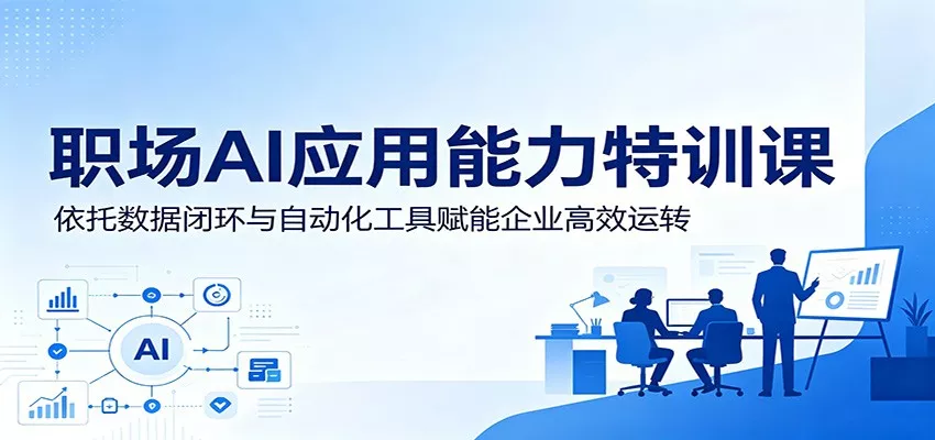 职场AI应用能力特训课：依托数据闭环与自动化工具赋能企业高效运转_抖汇吧