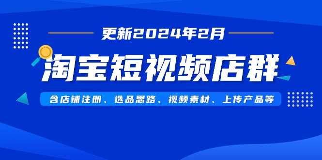 淘宝短视频店群玩法（更新2024年2月）含店铺注册、选品思路、视频素材、上传…_抖汇吧