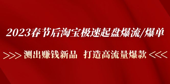 2023春节后淘宝极速起盘爆流/爆单：测出赚钱新品 打造高流量爆款_抖汇吧