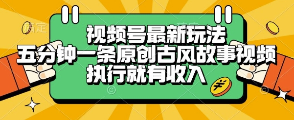 视频号最新玩法，五分钟一条原创古风故事类视频执行就有收入【揭秘】_抖汇吧