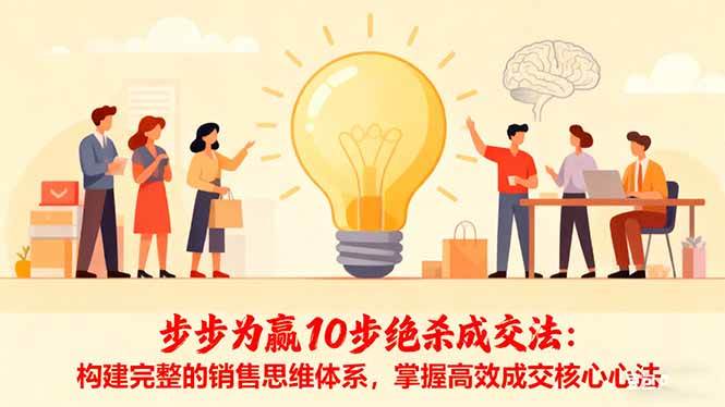 （16465期）步步为赢10步绝杀成交法：构建完整的销售思维体系，掌握高效成交核心心法_抖汇吧