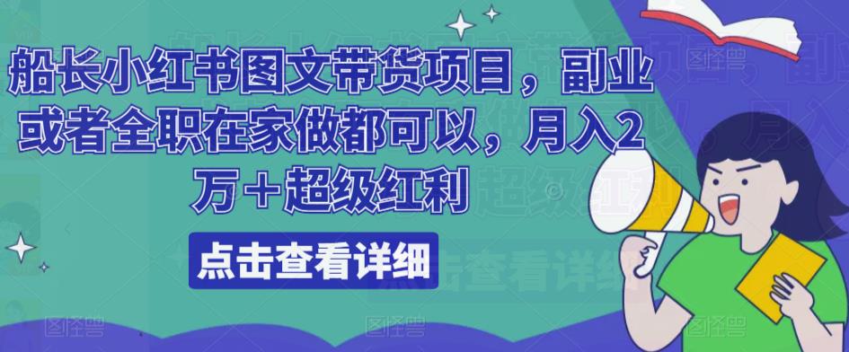 船长小红书图文带货项目，副业或者全职在家做都可以，月入2万＋超级红利_抖汇吧