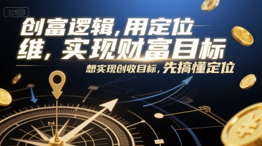 创富逻辑，用定位思维实现财富目标，想实现创收目标，先搞懂定位_抖汇吧