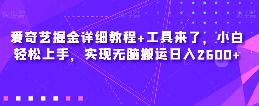 爱奇艺掘金详细教程+工具来了，小白轻松上手，实现无脑搬运日入2600+_抖汇吧