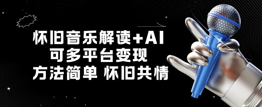 怀旧音乐解读+AI，可多平台变现，方法简单，怀旧共情_抖汇吧