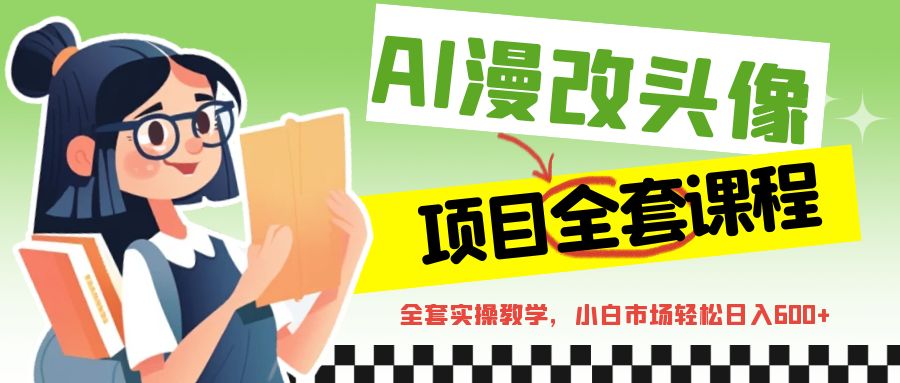 AI漫改头像全套课程，实操变现，小白轻轻松松日入600+_抖汇吧