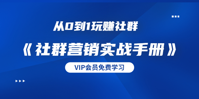 从0到1玩赚社群《社群营销实战手册》干货满满，多种变现模式（21节）_抖汇吧