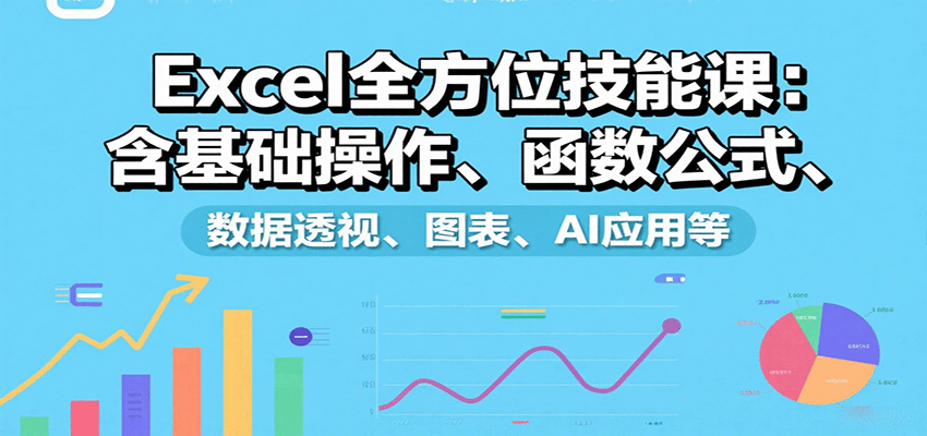 Excel全方位技能课：含基础操作、函数公式、数据透视、图表、AI应用等_抖汇吧
