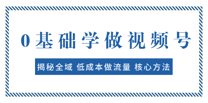 0基础学做视频号：揭秘全域 低成本做流量 核心方法  快速出爆款 轻松变现_抖汇吧