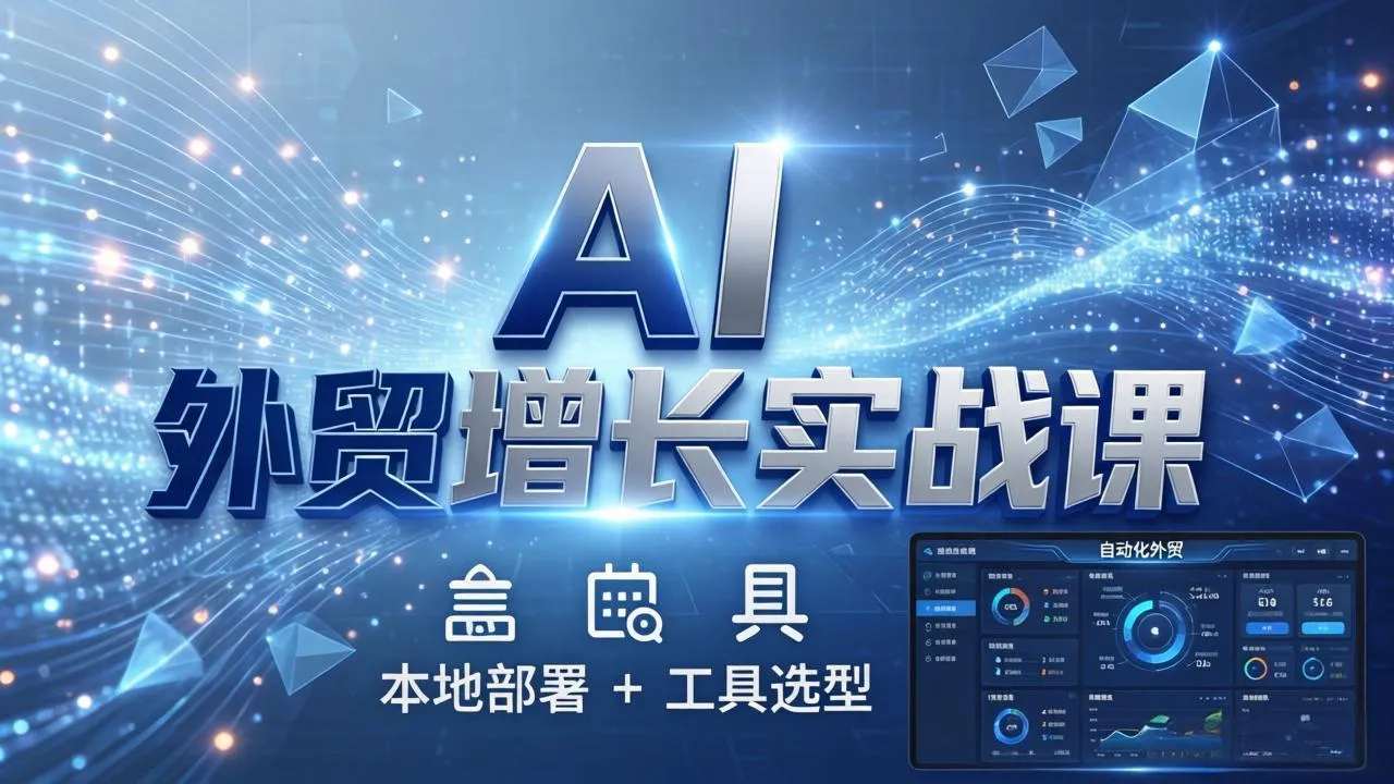 AI 外贸增长实战课：本地部署 + 工具选型，一站式搭建可落地自动化外贸系统_抖汇吧