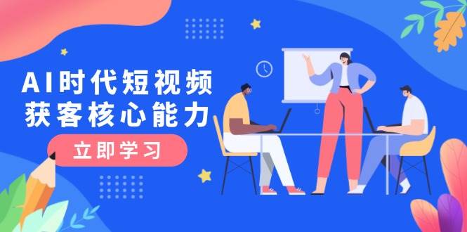 AI时代短视频获客核心课程，三大必备技能解析，认知升级关键要点_抖汇吧