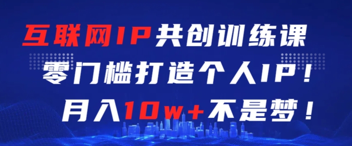 互联网IP共创训练课，零门槛零基础打造个人IP，月入10W+不是梦【揭秘】_抖汇吧