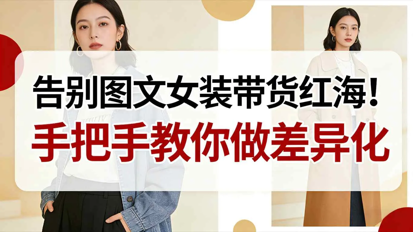 告别图文女装带货红海！手把手教你做差异化，新手也能弯道超车_抖汇吧