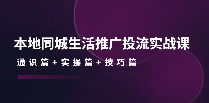 本地同城生活推广投流实战课：通识篇+实操篇+技巧篇！_抖汇吧