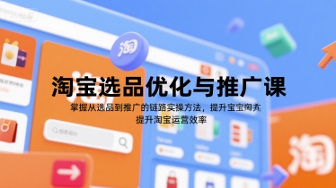 淘宝选品优化与推广课，掌握从选品到推广的全链路实操方法，提升淘宝运营效率_抖汇吧