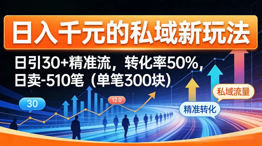 日入千米的私域新玩法：日引30＋精准流，转化率50%，日卖5-10笔(单笔300米)_抖汇吧