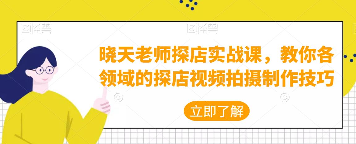 晓天老师探店实战课，教你各领域的探店视频拍摄制作技巧_抖汇吧