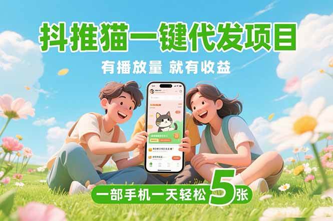 （15476期）抖推猫一键代发项目，0粉丝 不用实名 有播放量就有收益，一部手机一天五张_抖汇吧