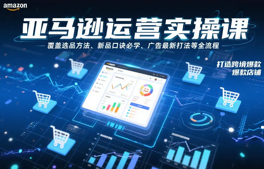 亚马逊运营实操课，覆盖选品方法、新品口诀必学、广告最新打法等全流程，打造跨境爆款店铺(更新4月)_抖汇吧