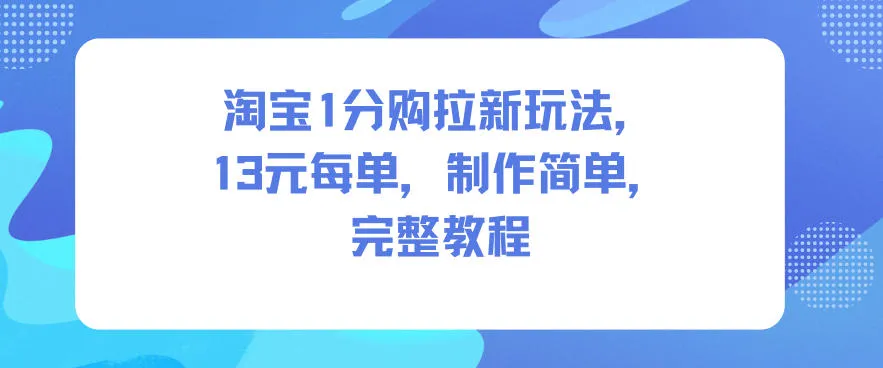 淘宝1分购拉新玩法,13米每单,制作简单,完整教程_抖汇吧
