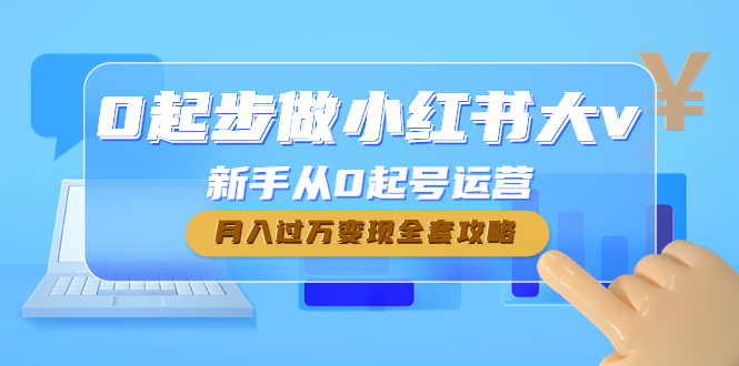 0起步做小红书大v，新手从0起号运营，月入过万变现全套攻略_抖汇吧