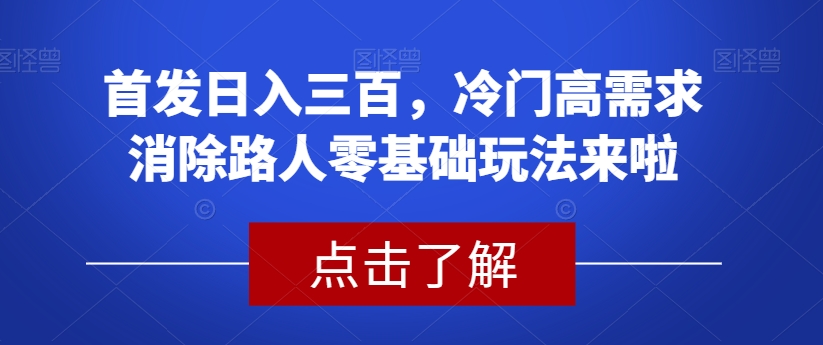 冷门高需求消除路人零基础玩法揭秘！首发稳定日入两三百_抖汇吧