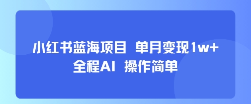 小红书蓝海项目 单月变现1w+ 全程AI 操作简单_抖汇吧