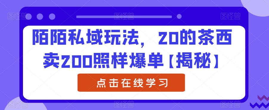 陌陌私域玩法，20的茶西卖200照样爆单【揭秘】_抖汇吧