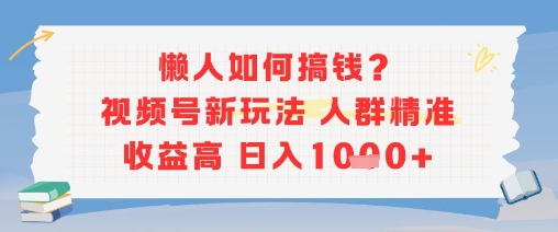 懒人如何搞钱？视频号新玩法，人群精准收益高，日入多张_抖汇吧